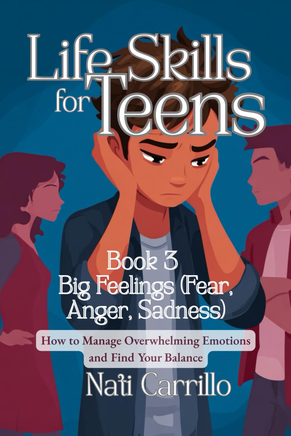 Life Skills for Teens: Big Feelings (Fear, Anger, Sadness): How to Manage Overwhelming Emotions and Find Your Balance