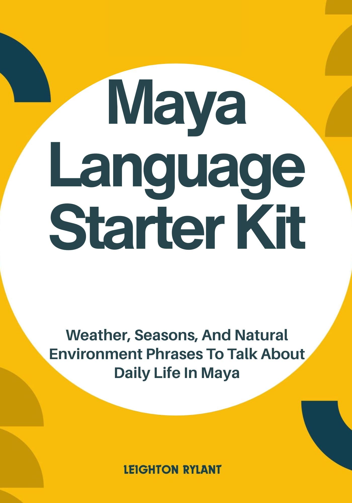 Maya Language Starter Kit: Weather, Seasons, And Natural Environment Phrases To Talk About Daily Life In Maya