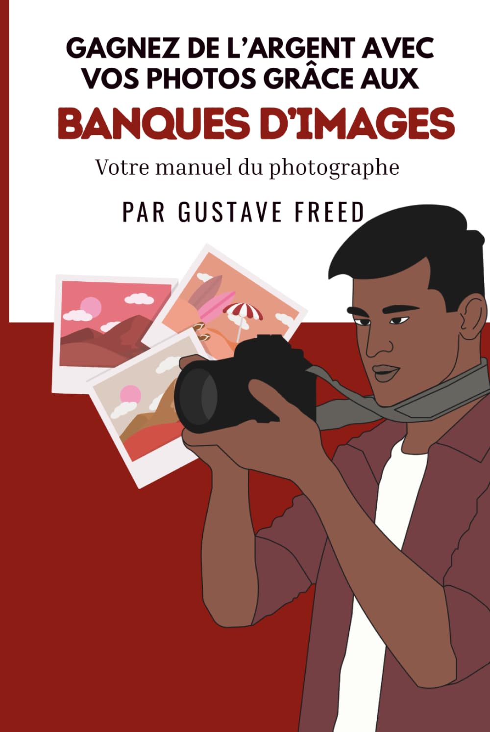 Gagnez de l’argent avec vos photos: Le manuel du photographe sur les banques d’images
