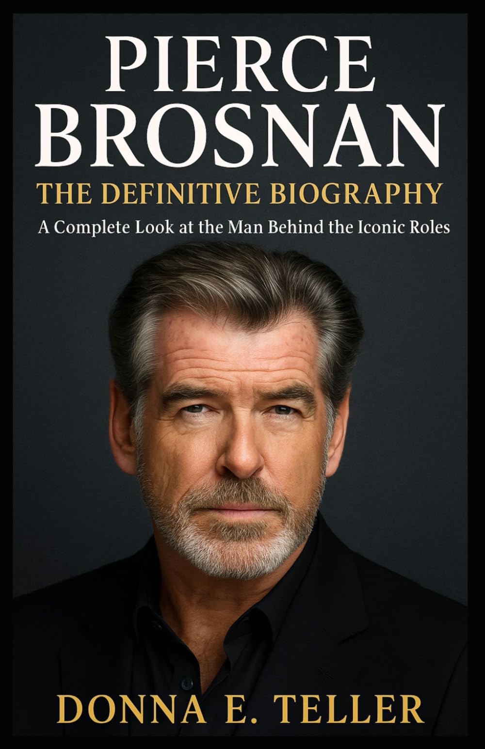 PIERCE BROSNAN: THE DEFINITIVE BIOGRAPHY: A Complete Look at the Man Behind the Iconic Roles