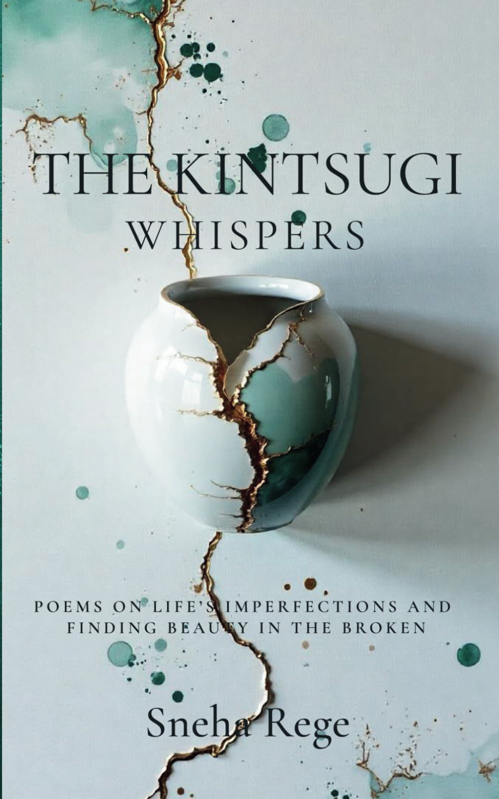 The Kintsugi Whispers: Poems On Life's Imperfections And Finding Beauty In The Broken