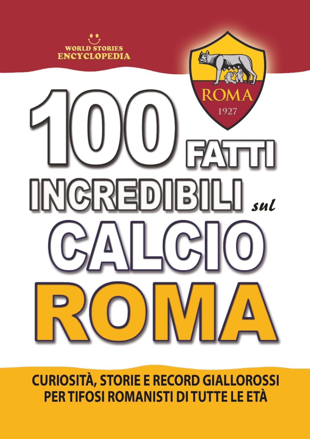 100 FATTI INCREDIBILI SUL CALCIO ROMA: Curiosità, Storie e Record Giallorossi per Tifosi Romanisti di Tutte le Età (FATTI STORIE E CURIOSITÀ INCREDIBILI)