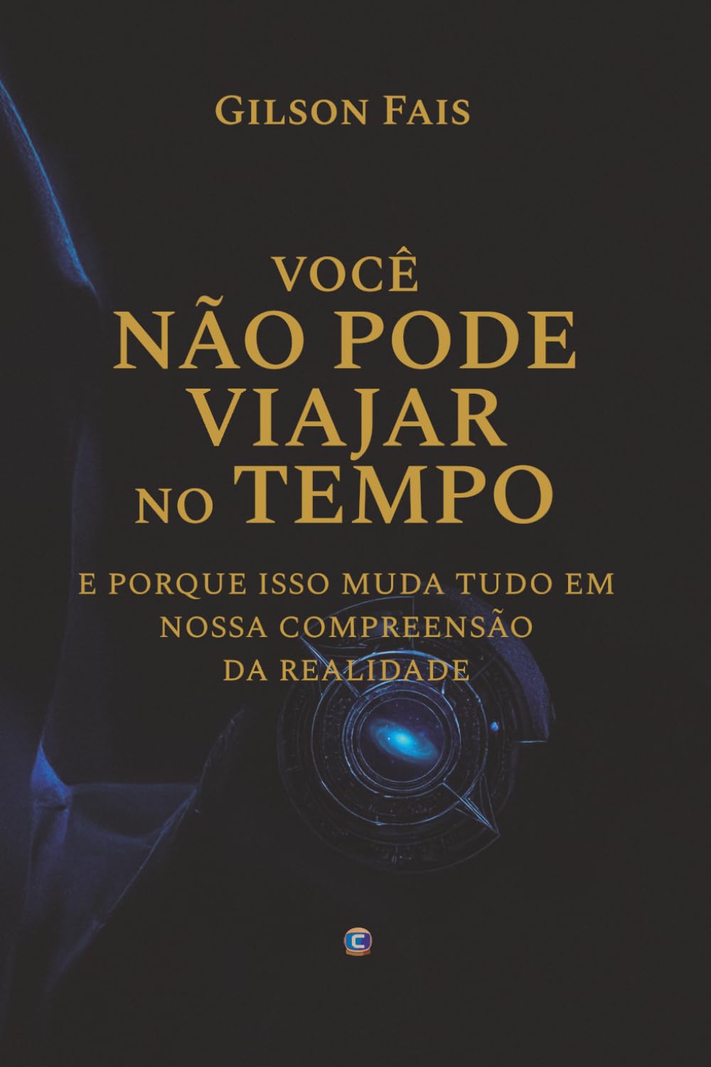 VOCÊ NÃO PODE VIAJAR NO TEMPO: e porque isso muda tudo em nossa compreensão da realidade