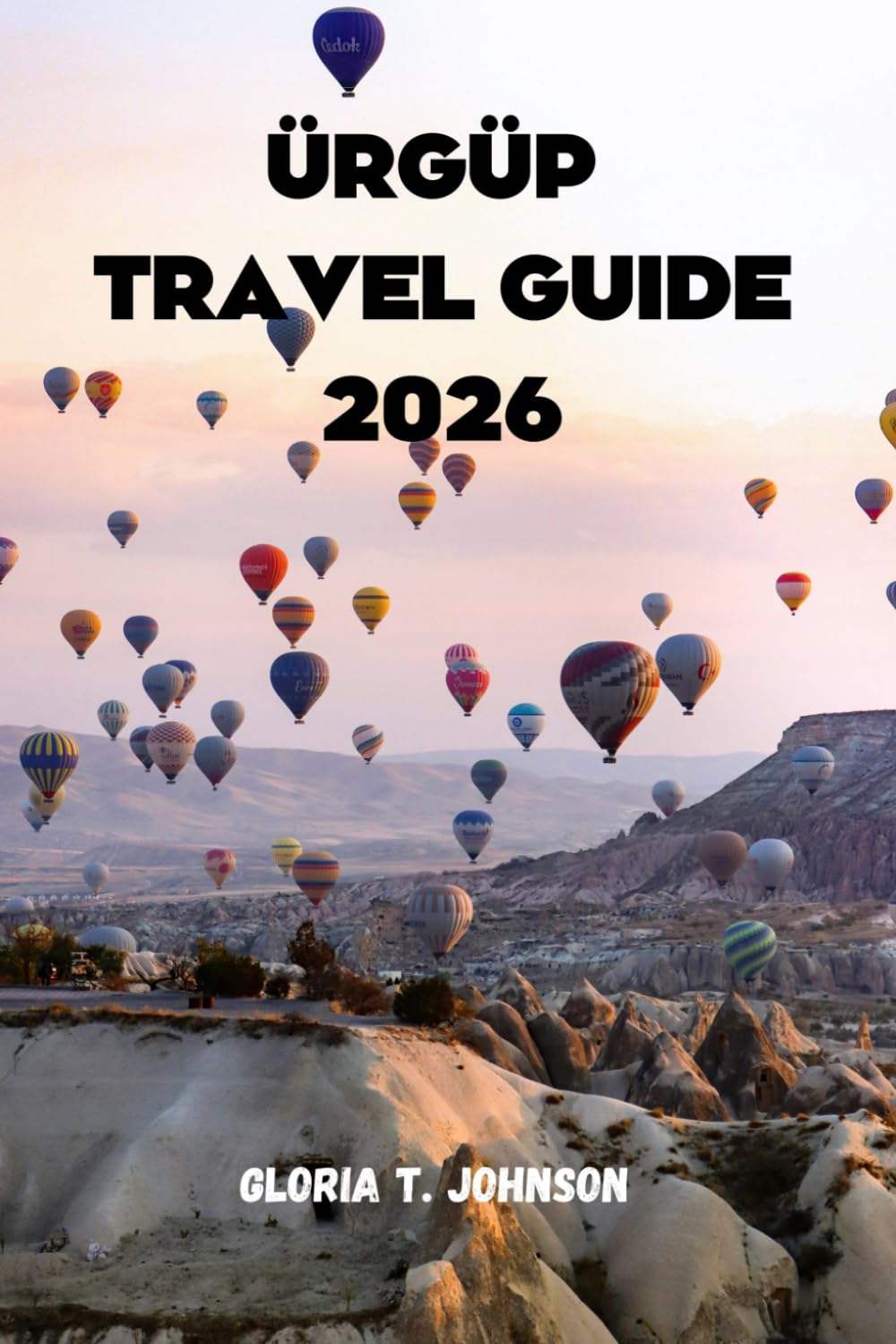 ÜRGÜP TRAVEL GUIDE 2026: The Ultimate and Most Updated Handbook for Discovering Cappadocia’s Hidden Valleys, Cave Hotels, Fairy Chimneys, Wine ... Adventures (Glorious Travellers)      Paperback – March 10, 2026