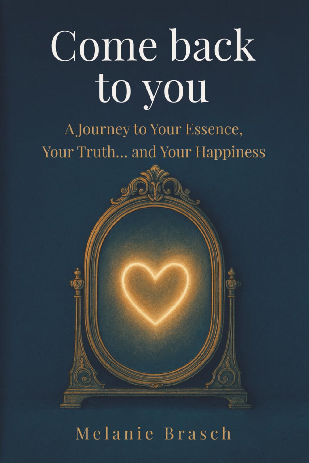 Come Back to You: A Journey to Your Essence, Your Truth... and Your Happiness