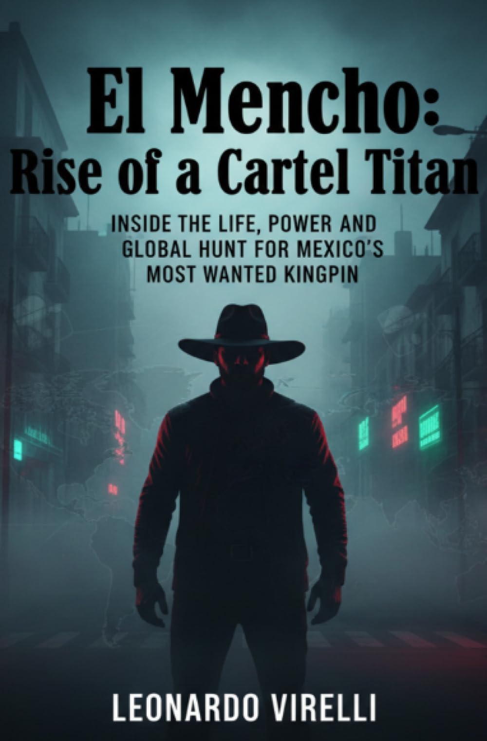 El Mencho: Rise of a Cartel Titan: Inside the Life, Power, and Global Hunt for Mexico’s Most Wanted Kingpin
