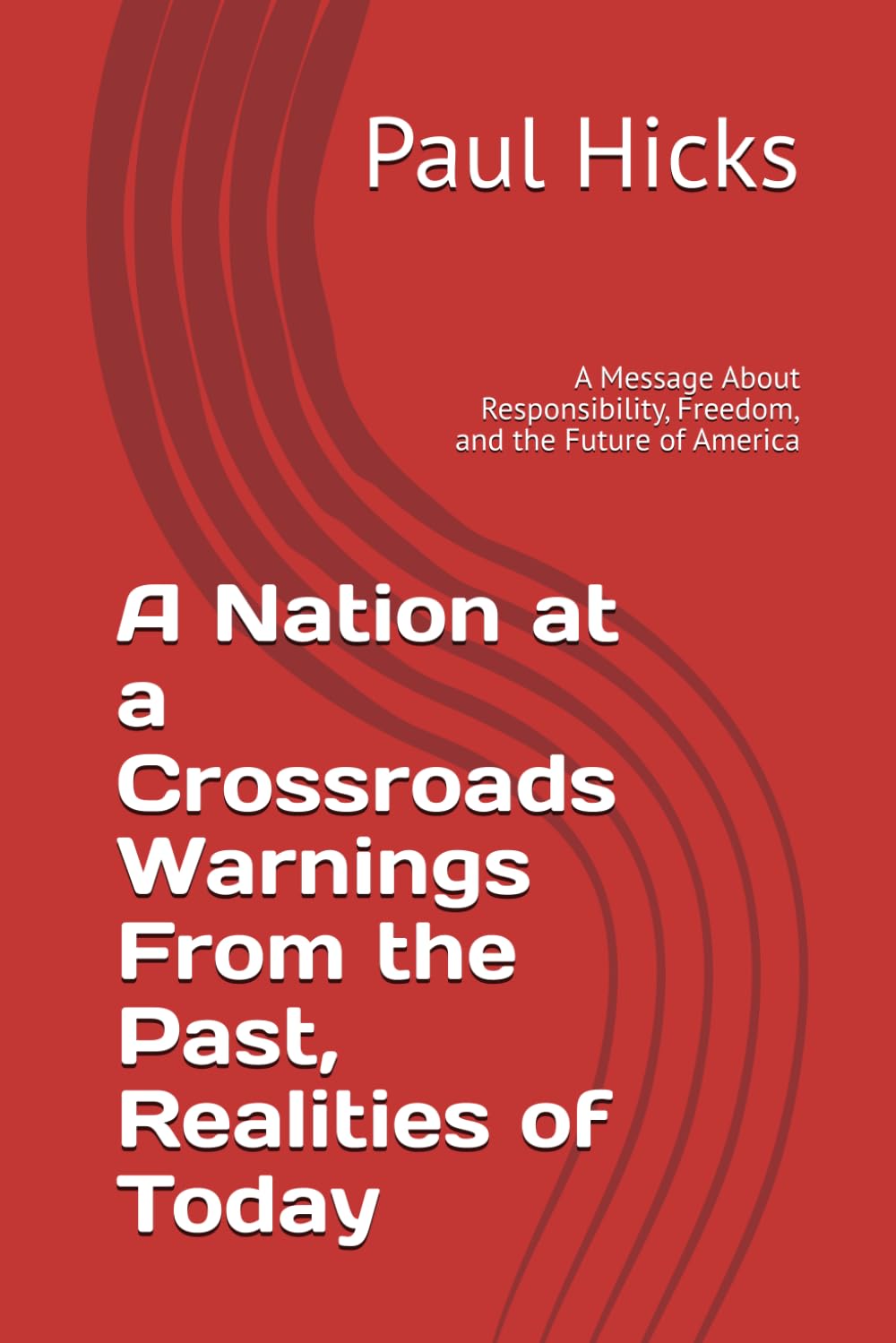 A Nation at a Crossroads Warnings From the Past, Realities of Today: A Message About Responsibility, Freedom, and the Future of America