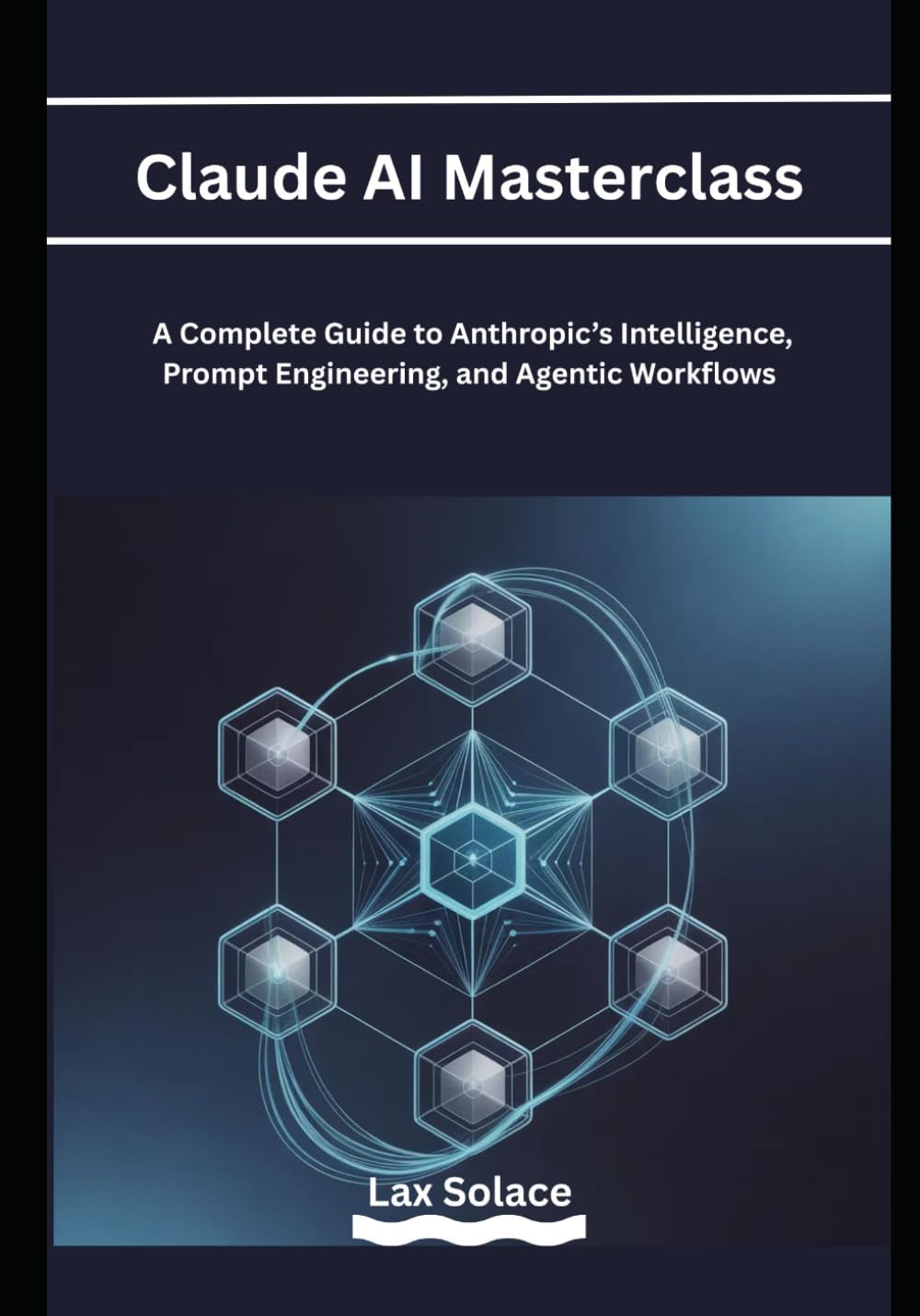 Claude AI Masterclass: A Complete Guide to Anthropic’s Intelligence, Prompt Engineering, and Agentic Workflows