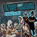 The Pilgrims Didn't Celebrate the First Thanksgiving: Exposing Myths About Colonial History (Exposed!)
