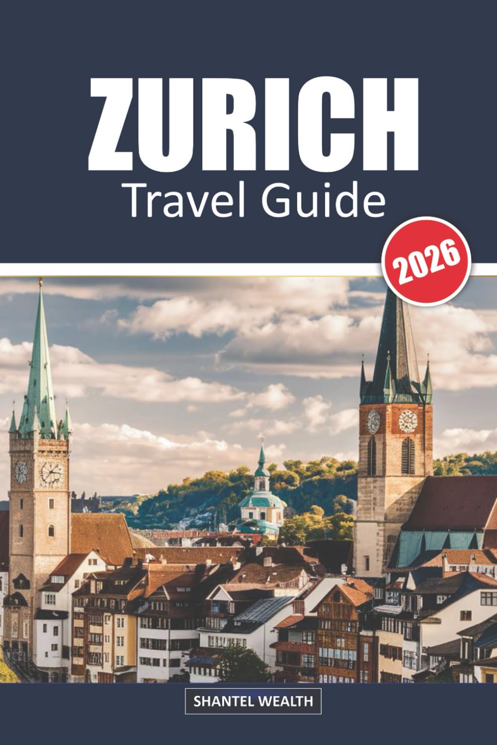 ZURICH TRAVEL GUIDE 2026: Zurich Uncovered: Exploring the Heart of Switzerland's Cultural and Scenic Treasures