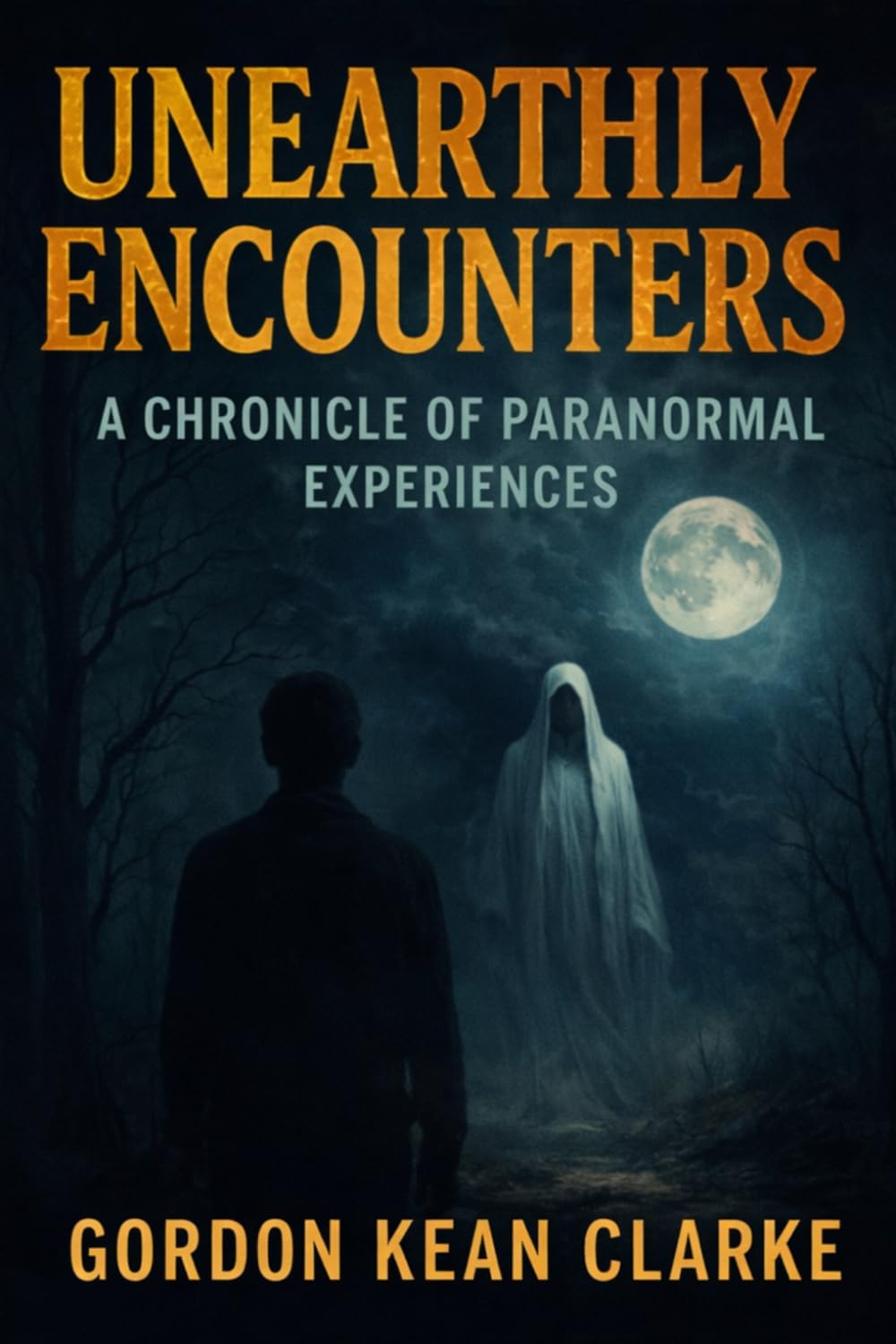 Unearthly Encounters: A Chronicle of Paranormal Experiences (Encounters with the Unexplained : Original Accounts of Experiences that Defy Understanding)