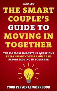 The Smart Couple’s Guide to Moving In Together: The 150 Most Important Questions Every Smart Couple Must Ask Before Moving in Together (Everything You Need Before Moving In With Your Partner)