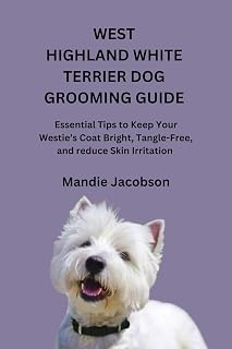 WEST HIGHLAND WHITE TERRIER DOG GROOMING GUIDE : Essential Tips to Keep Your Westie’s Coat Bright, Tangle-Free, and reduce Skin Irritation