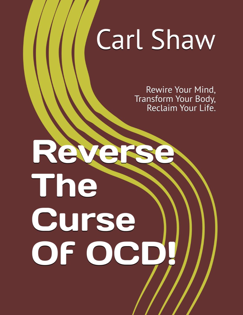 Reverse The Curse Of OCD!: Rewire Your Mind, Transform Your Body, Reclaim Your Life.