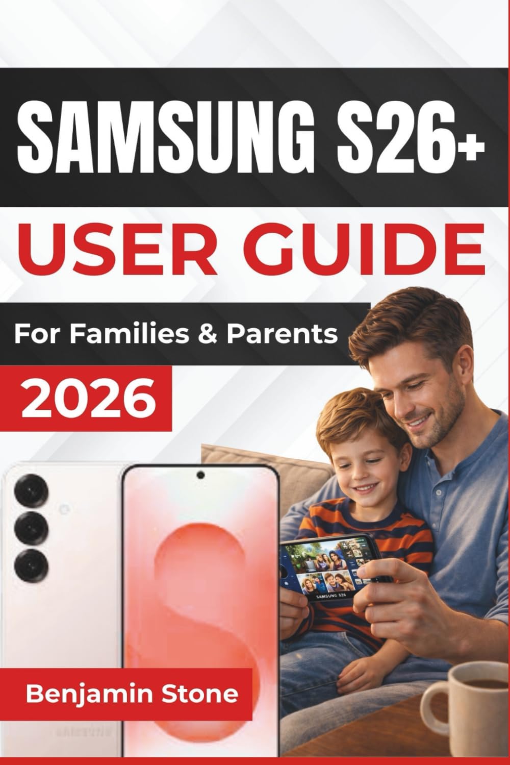 SAMSUNG S26+ USER GUIDE For Families & Parents 2026: Optimizing Your Device’s Performance, Securing Personal Data, And Customizing Settings for a Smoother, Personalized User Experience