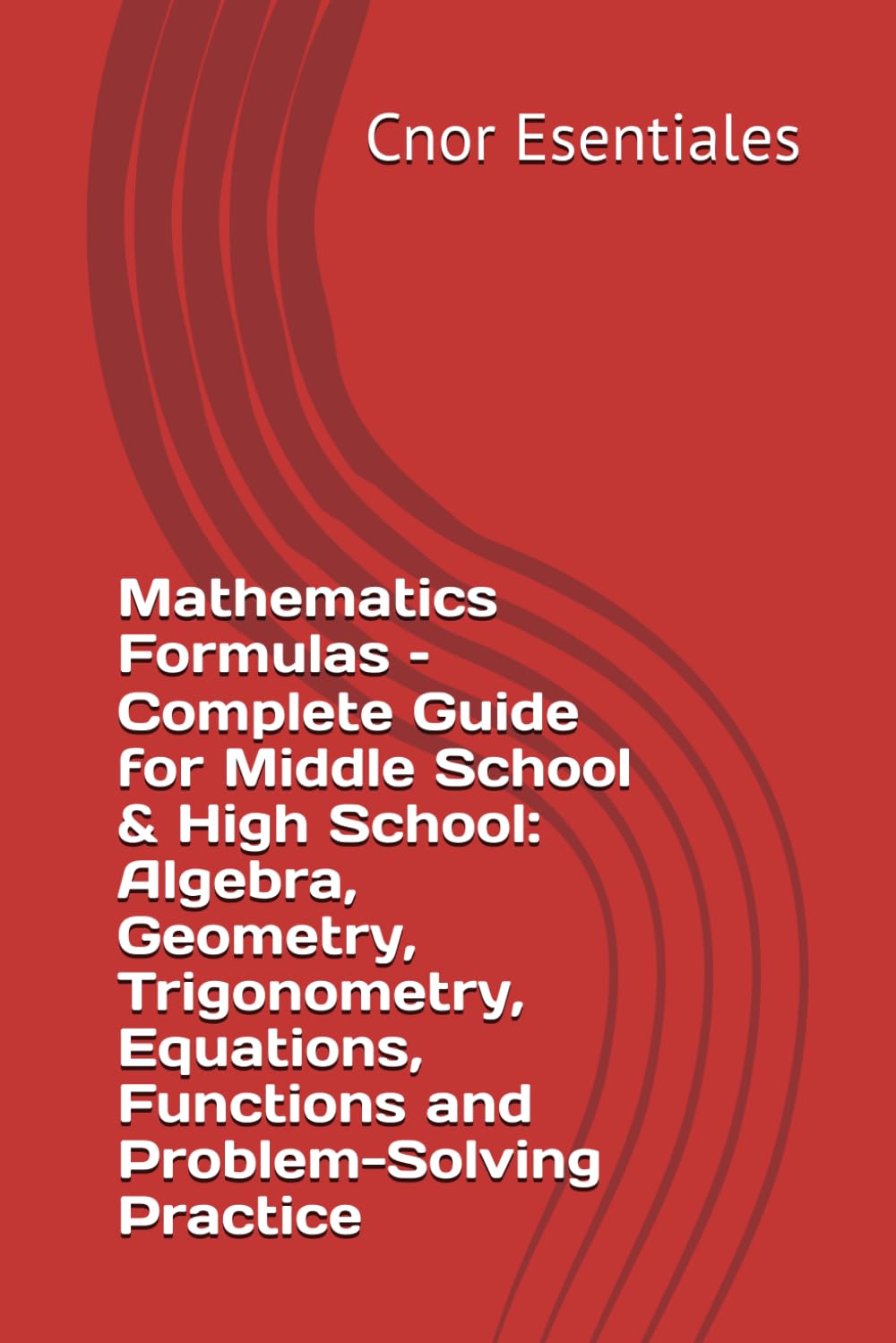 Mathematics Formulas – Complete Guide for Middle School & High School: Algebra, Geometry, Trigonometry, Equations, Functions and Problem-Solving Practice
