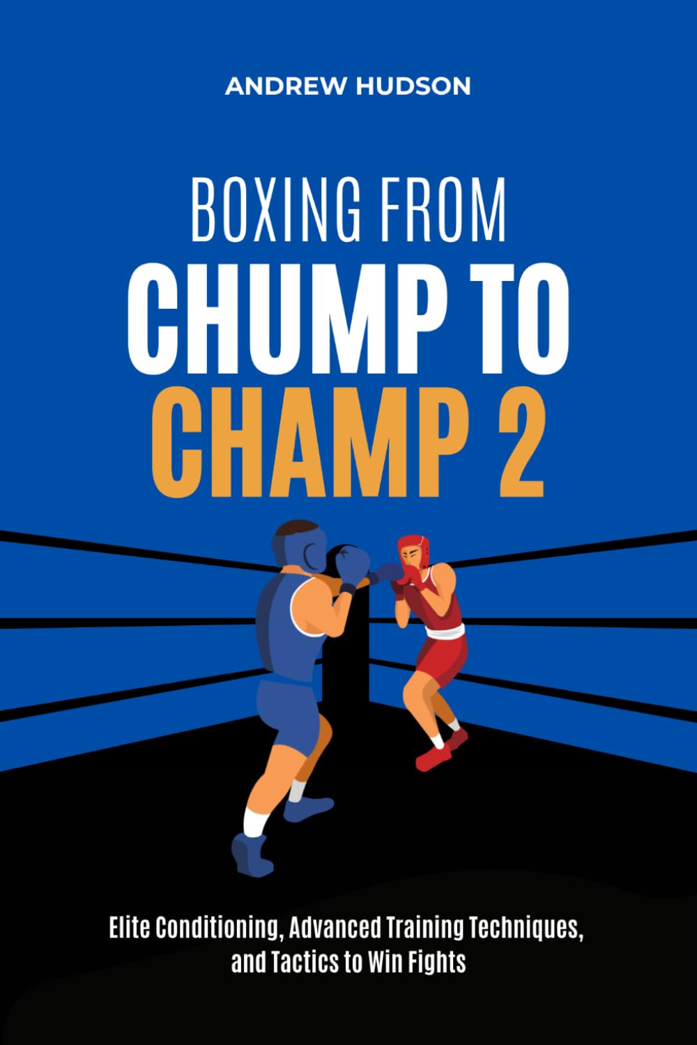 Boxing From Chump to Champ 2: Elite Conditioning, Advanced Training Techniques and Tactics to Win Fights
