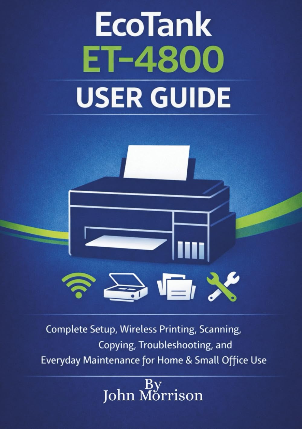 Epson EcoTank ET-4800 User Guide: Complete Setup, Wireless Printing, Scanning, Copying, Troubleshooting, and Everyday Maintenance for Home & Small Office Use