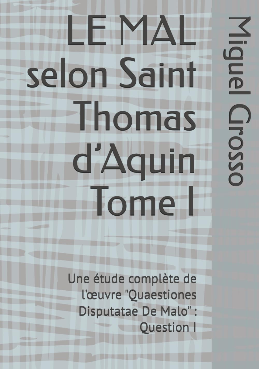 LE MAL selon Saint Thomas d’Aquin Tome I: Une étude complète de l’œuvre "Quaestiones Disputatae De Malo" : Question I (La Sagesse thomiste : réflexions sur le mal)