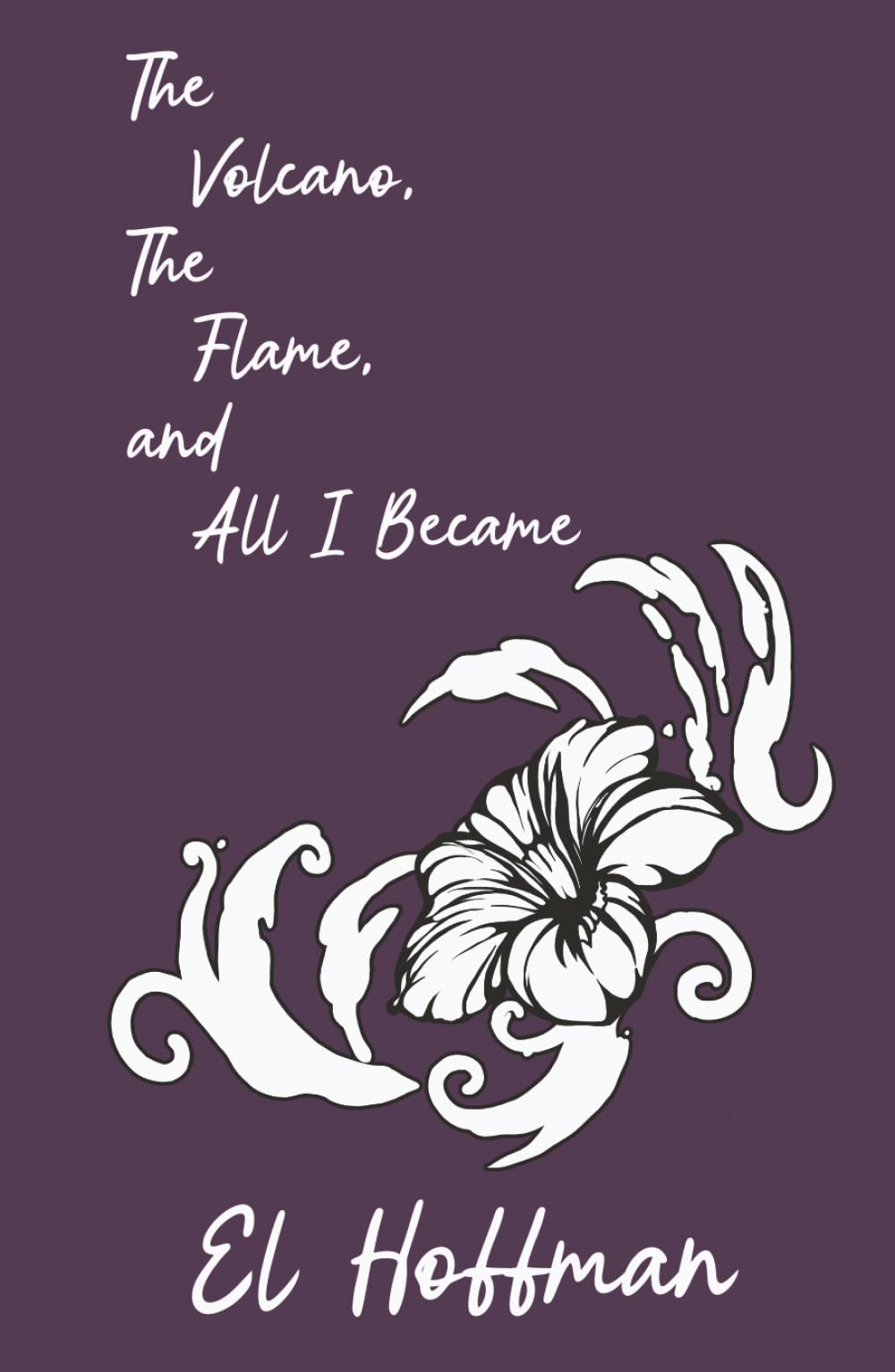 The Volcano, The Flame, and All I Became: A Poetry Collection on Survival, Grief, and Honesty