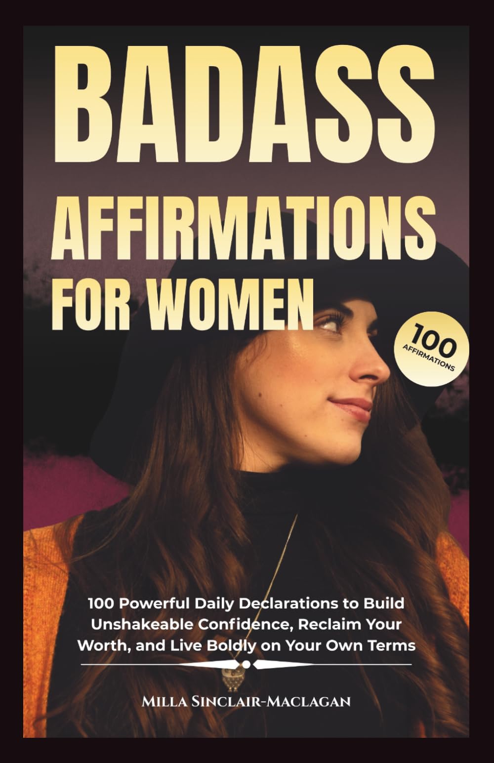 BADASS AFFIRMATIONS FOR WOMEN: 100 Powerful Daily Declarations to Build Unshakeable Confidence, Reclaim Your Worth, and Live Boldly on Your Own Terms