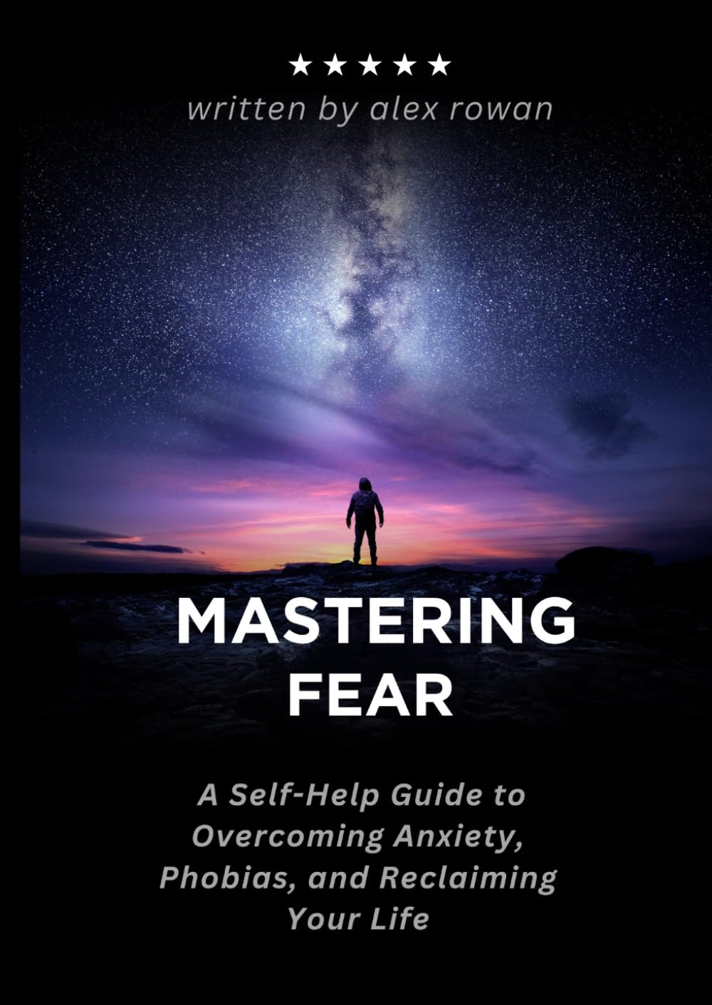 Mastering Fear: A Self-Help Guide to Overcoming Anxiety, Phobias, and Reclaiming Your Life