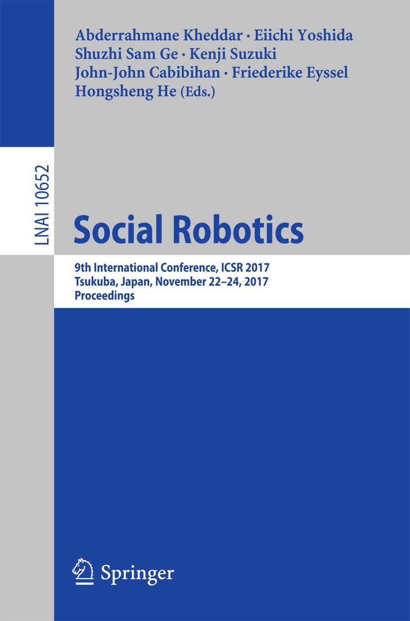Social Robotics: 9th International Conference, ICSR 2017, Tsukuba, Japan, November 22-24, 2017, Proceedings (Lecture Notes in Computer Science Book 10652)