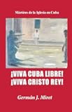 ¡Viva Cuba Libre! ¡Viva Cristo Rey!: Mártires de la Iglesia en Cuba (Spanish Edition)