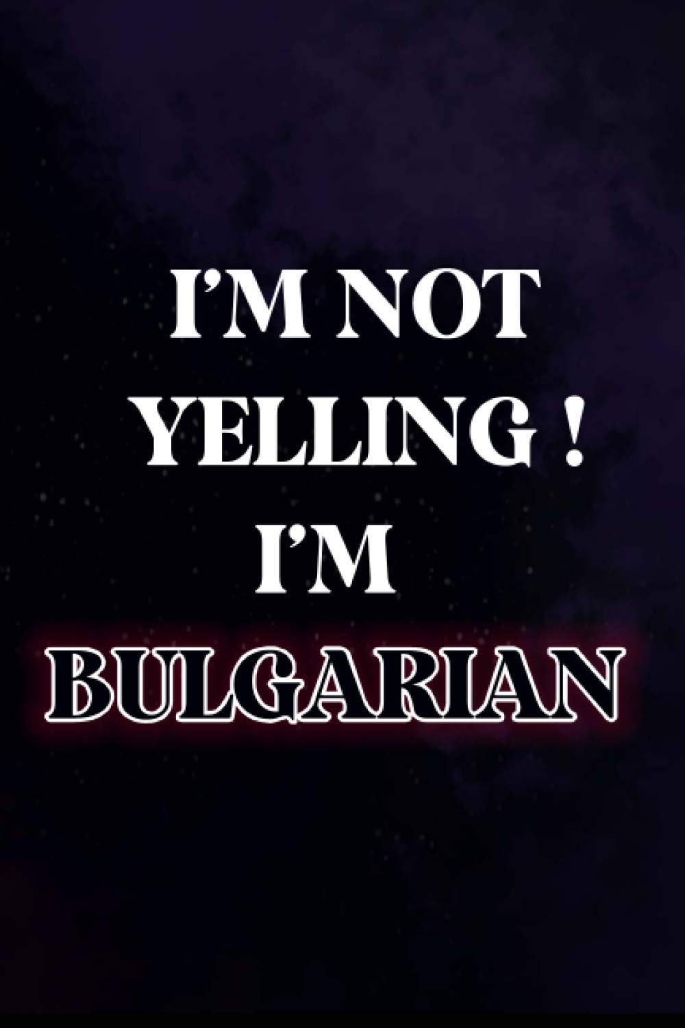 I'm Not Yelling I'm Bulgarian : Birthday Journal Gift for Bulgarian Friends, Parents, Crewmates, Teachers, Lined Journal with Ruled Paper, Christmas and Birthday Gift