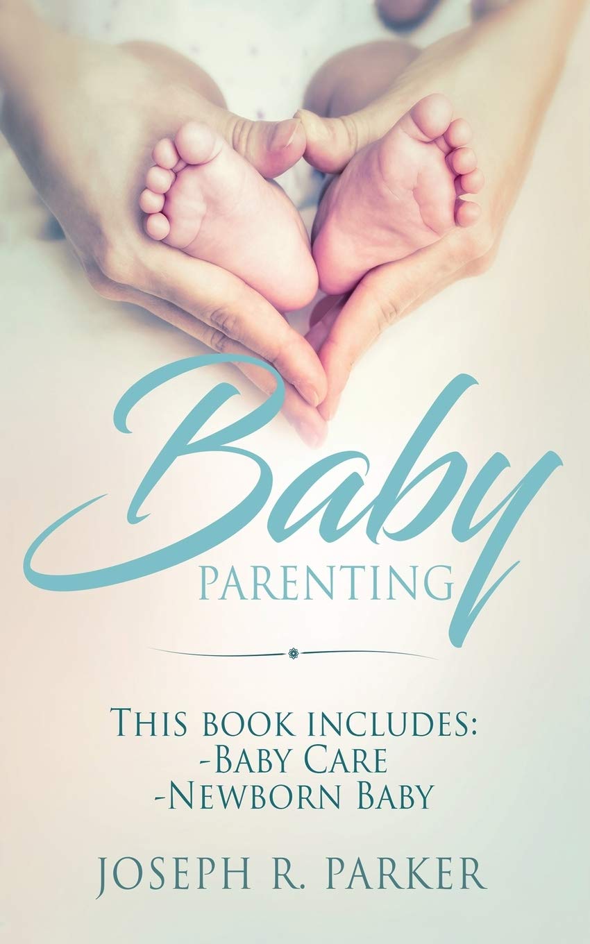 Baby Parenting: Newborn Baby, Baby Care. All you Need to Know About Infant and Toddler Development, Sleep, Feeding, Teeth and More!