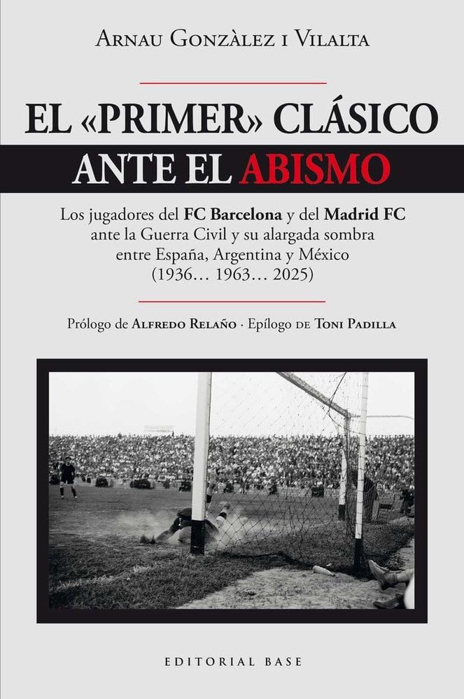 El "primer" clásico ante el abismo: Los jugadores del FC Barcelona y del Madrid FC ante la Guerra Civil y su alargada sombra entre España, Argentina y México (1936… 1963… 2025): 30 (Base Deportes)