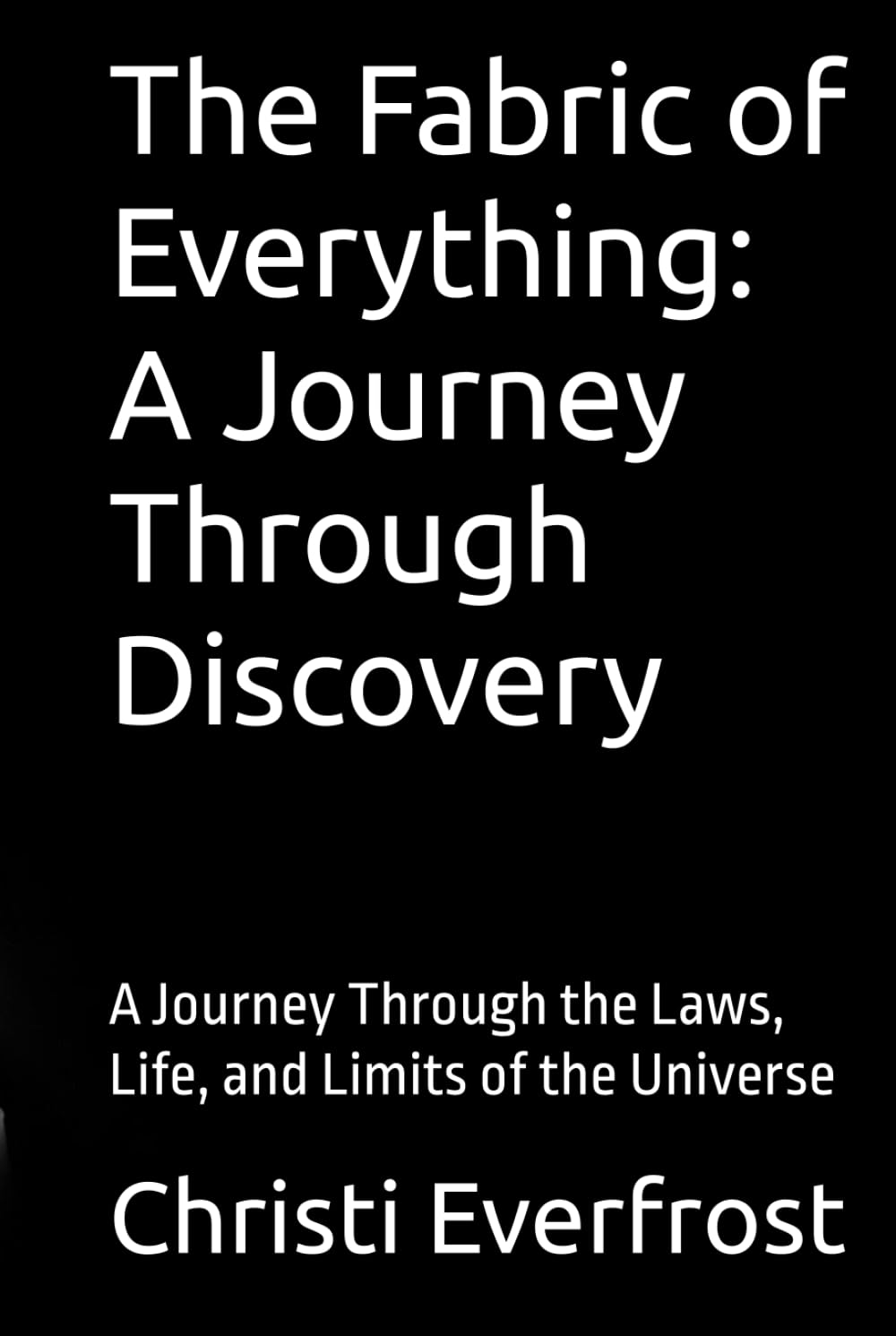 The Fabric of Everything: A Journey Through Discovery: A Journey Through the Laws, Life, and Limits of the Universe