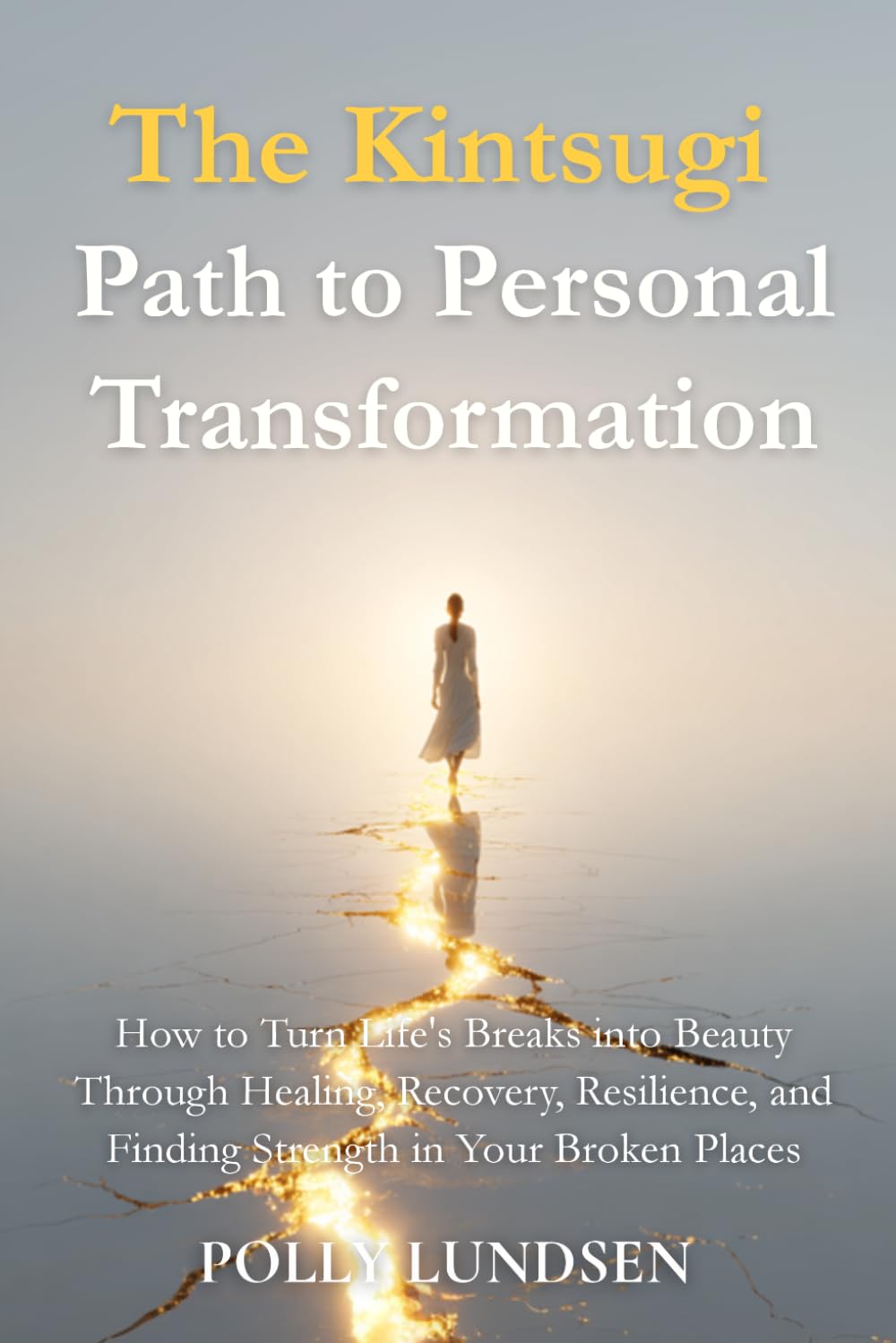 The Kintsugi Path to Personal Transformation: How to Turn Life's Scars into Beauty Through Healing, Recovery, Resilience, and Finding Strength in Your Broken Places