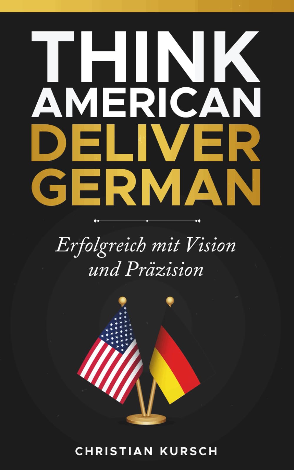 Think American, Deliver German: Erfolgreich mit Vision und Präzision