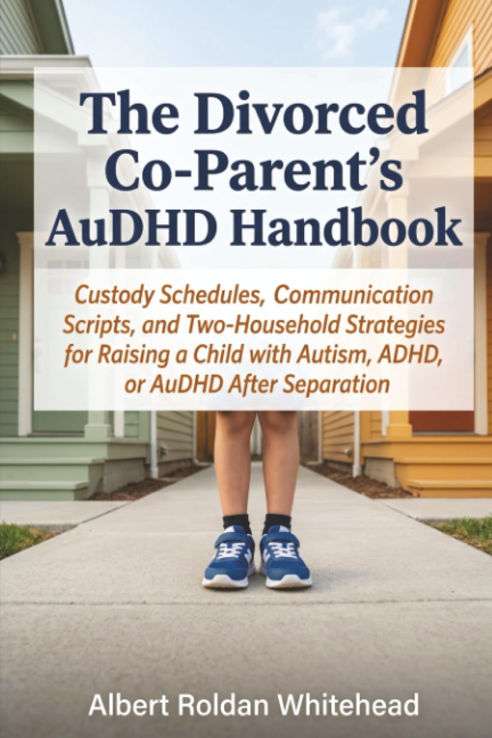 The Divorced Co-Parent's AuDHD Handbook: Custody Schedules, Communication Scripts, and Two-Household Strategies for Raising a Child with Autism, ADHD, or AuDHD After Separation