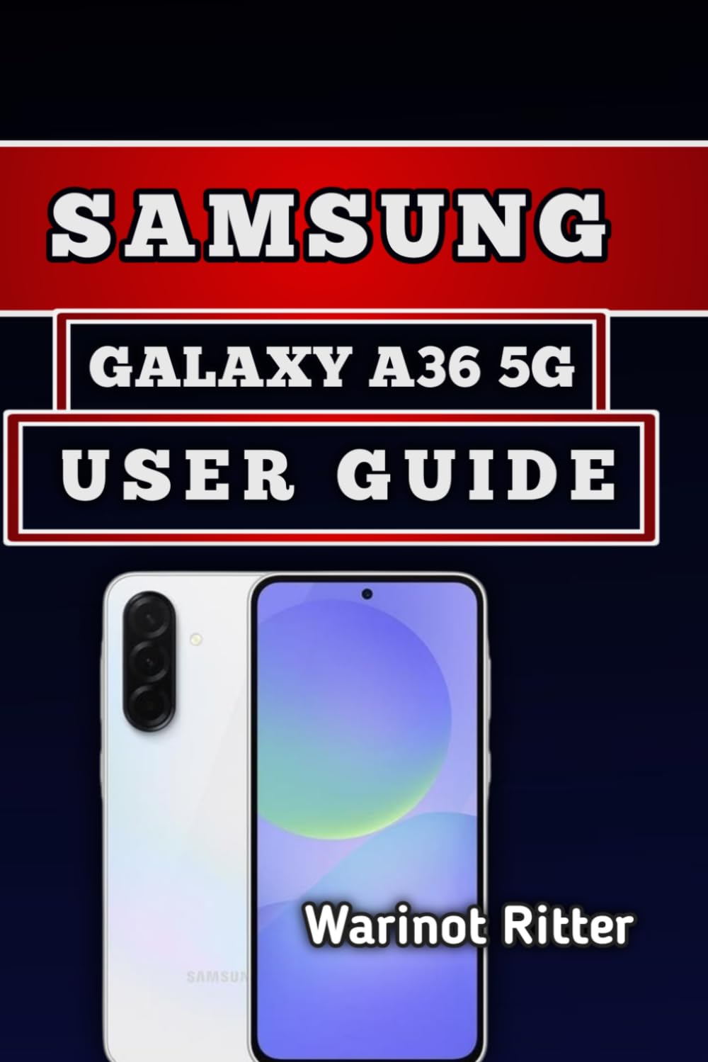 SAMSUNG GALAXY A36 5G USER GUIDE: Master Setup, Photography, Performance and Troubleshooting