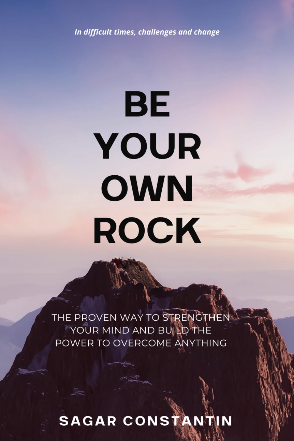 Be Your Own Rock: The proven way to strengthen your mind and build the power to overcome anything