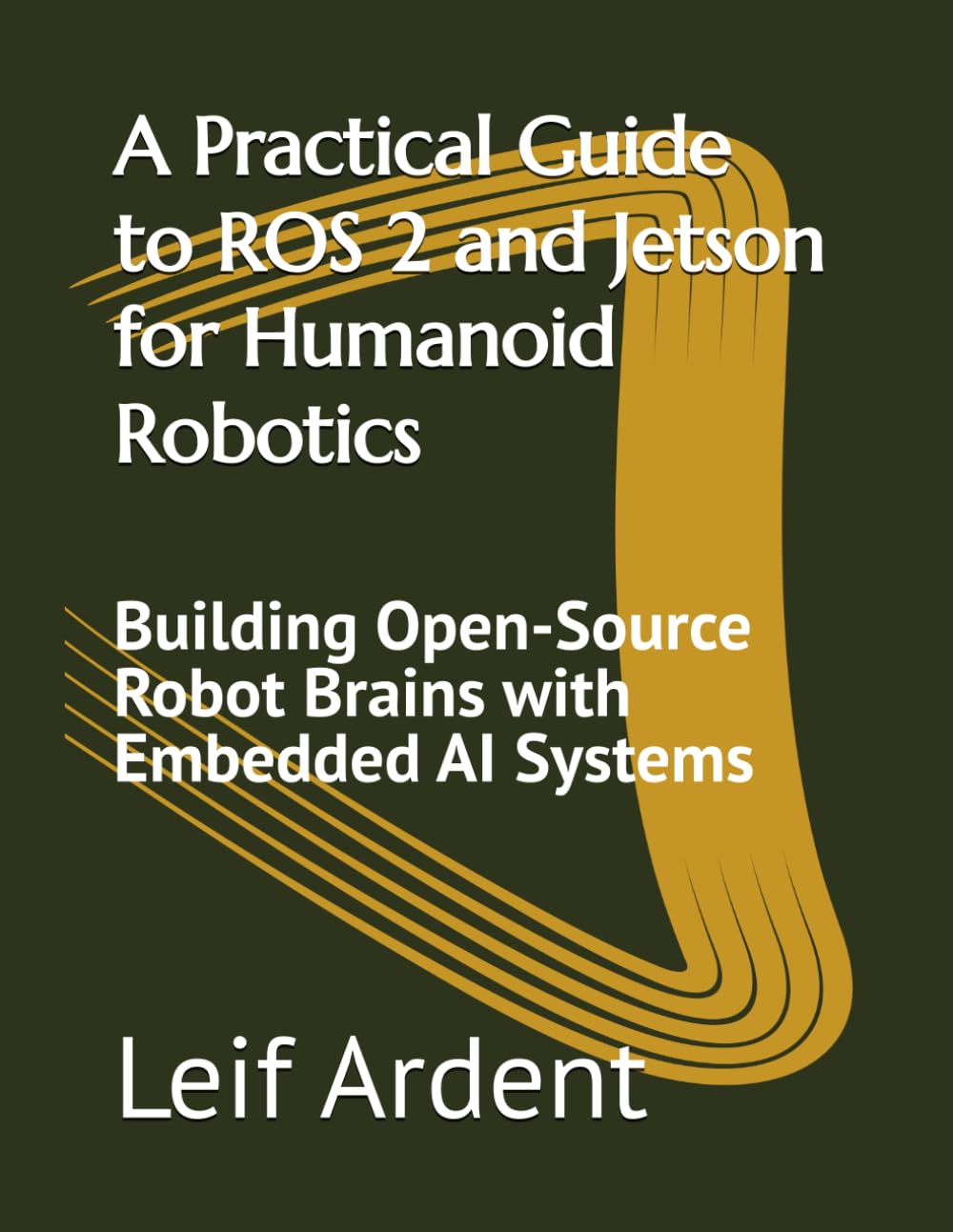 A Practical Guide to ROS 2 and Jetson for Humanoid Robotics: Building Open-Source Robot Brains with Embedded AI Systems