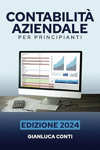 CONTABILITÀ AZIENDALE PER PRINCIPIANTI: Il manuale definitivo per comprendere in modo chiaro gli aspetti dell’economia aziendale. Teoria e pratica per imprenditori, professionisti e studenti.