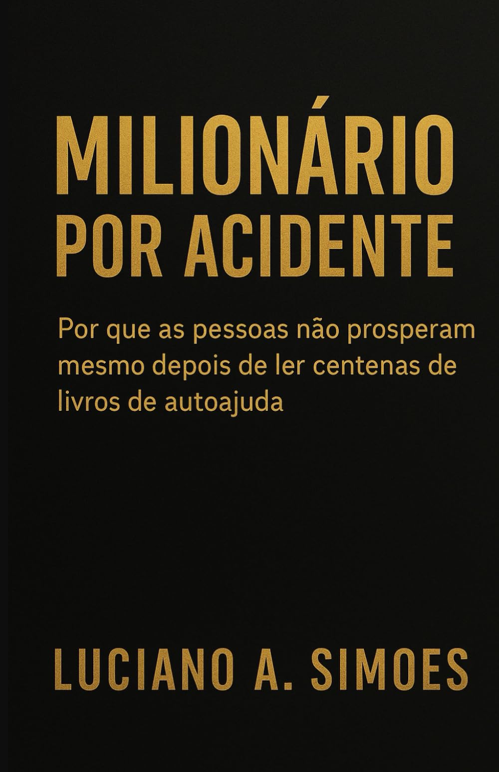 Milionário por Acidente: Por que as pessoas não prosperam mesmo depois de ler centenas de livros de autoajuda (Portuguese Edition)