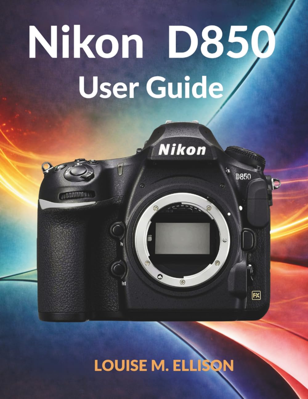 NIKON D850 BENUTZERHANDBUCH: Die ultimative Schritt-für-Schritt-Anleitung zur Fehlerbehebung bei DSLR-Einstellungen, zur Kalibrierung des Autofokus und zum Erlernen professioneller Fotografie.
