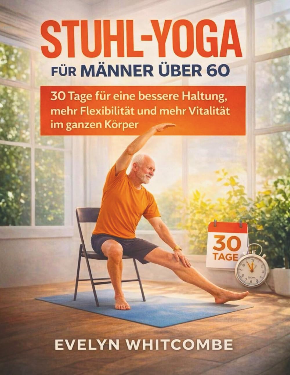 STUHL-YOGA FÜR MÄNNER ÜBER 60: 30 Tage für eine bessere Haltung, mehr Flexibilität und mehr Vitalität im ganzen Körper