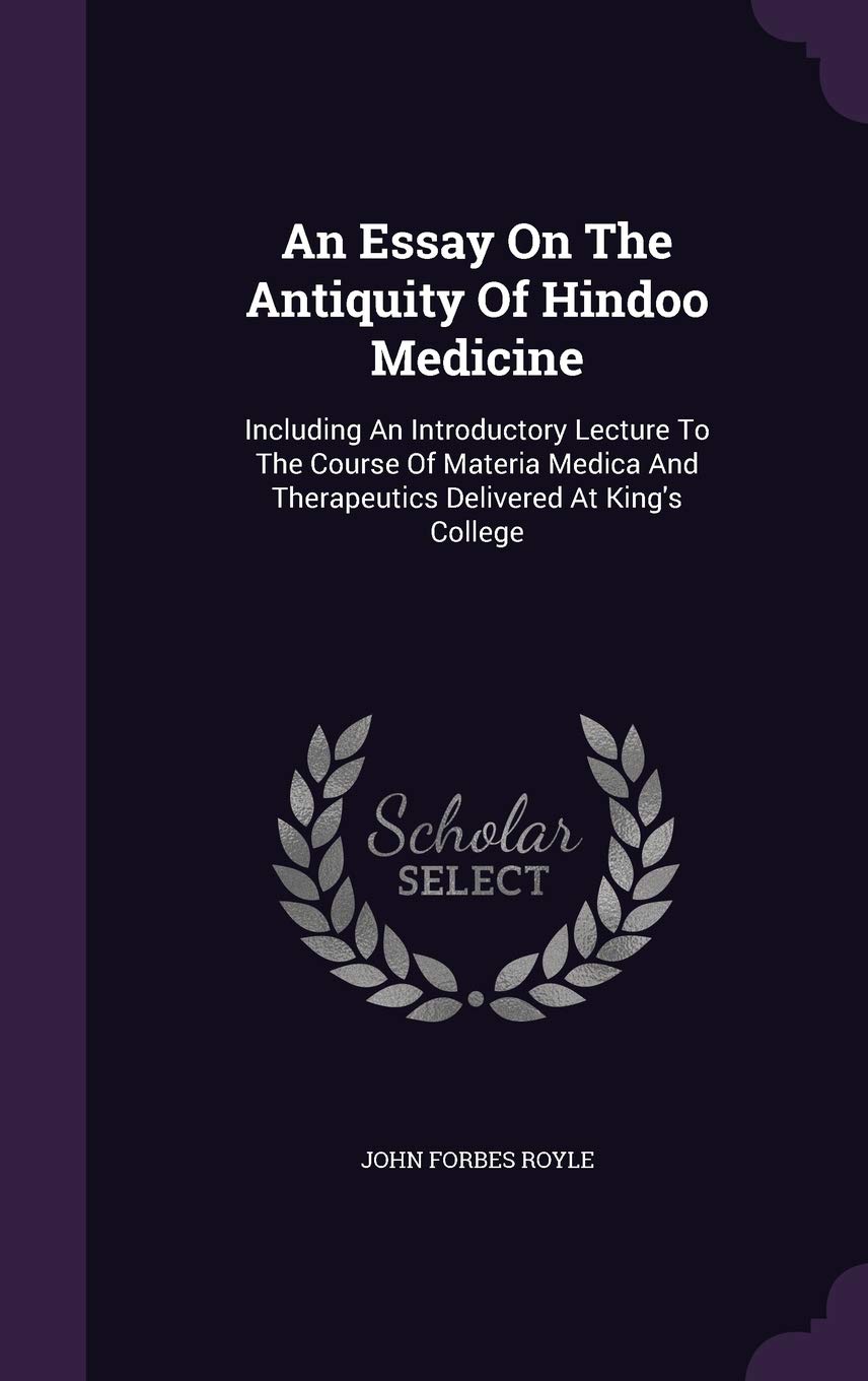 An Essay on the Antiquity of Hindoo Medicine: Including an Introductory Lecture to the Course of Materia Medica and Therapeutics Delivered at King's College