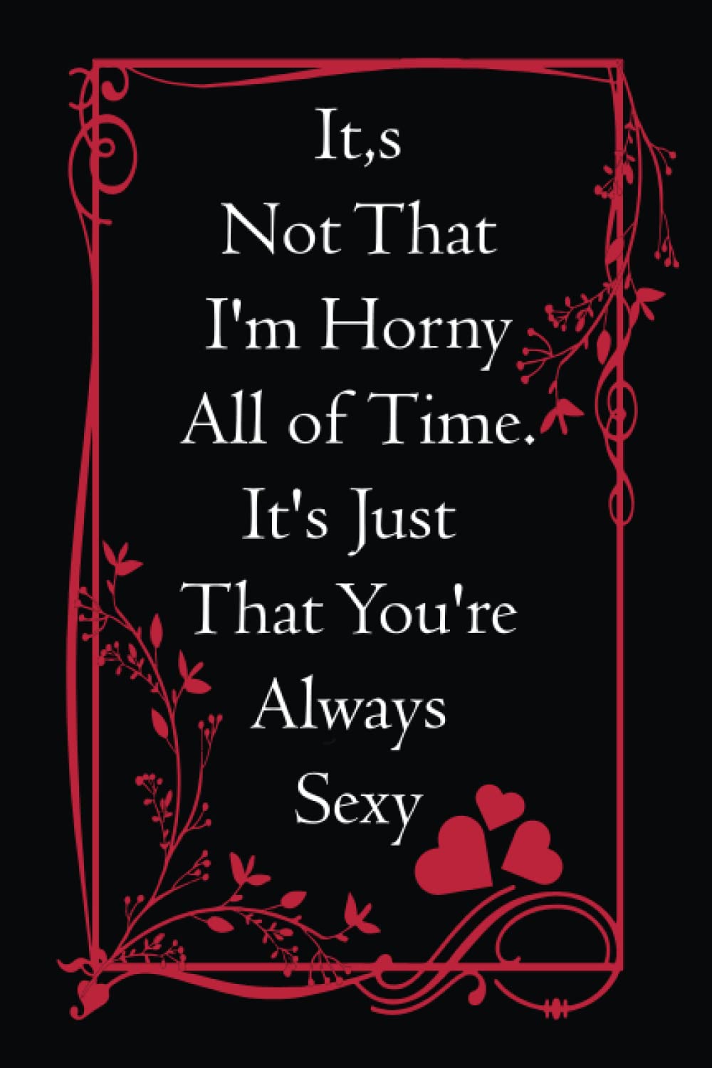 It,s Not That I'm Horny All of Time. It's Just That You're Always Sexy Happy: Happy Valentine’s day Gifts for him , Husband , Boyfriend wife , Him or ... Couple, Lined Notebook, Journal, Diary