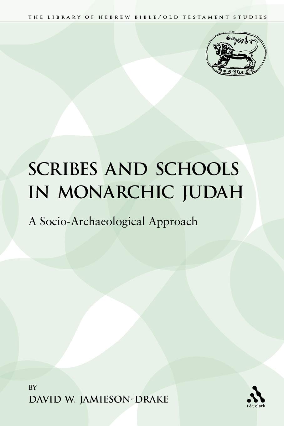 Scribes and Schools in Monarchic Judah: A Socio-Archaeological Approach: 109 (The Library of Hebrew Bible/Old Testament Studies)