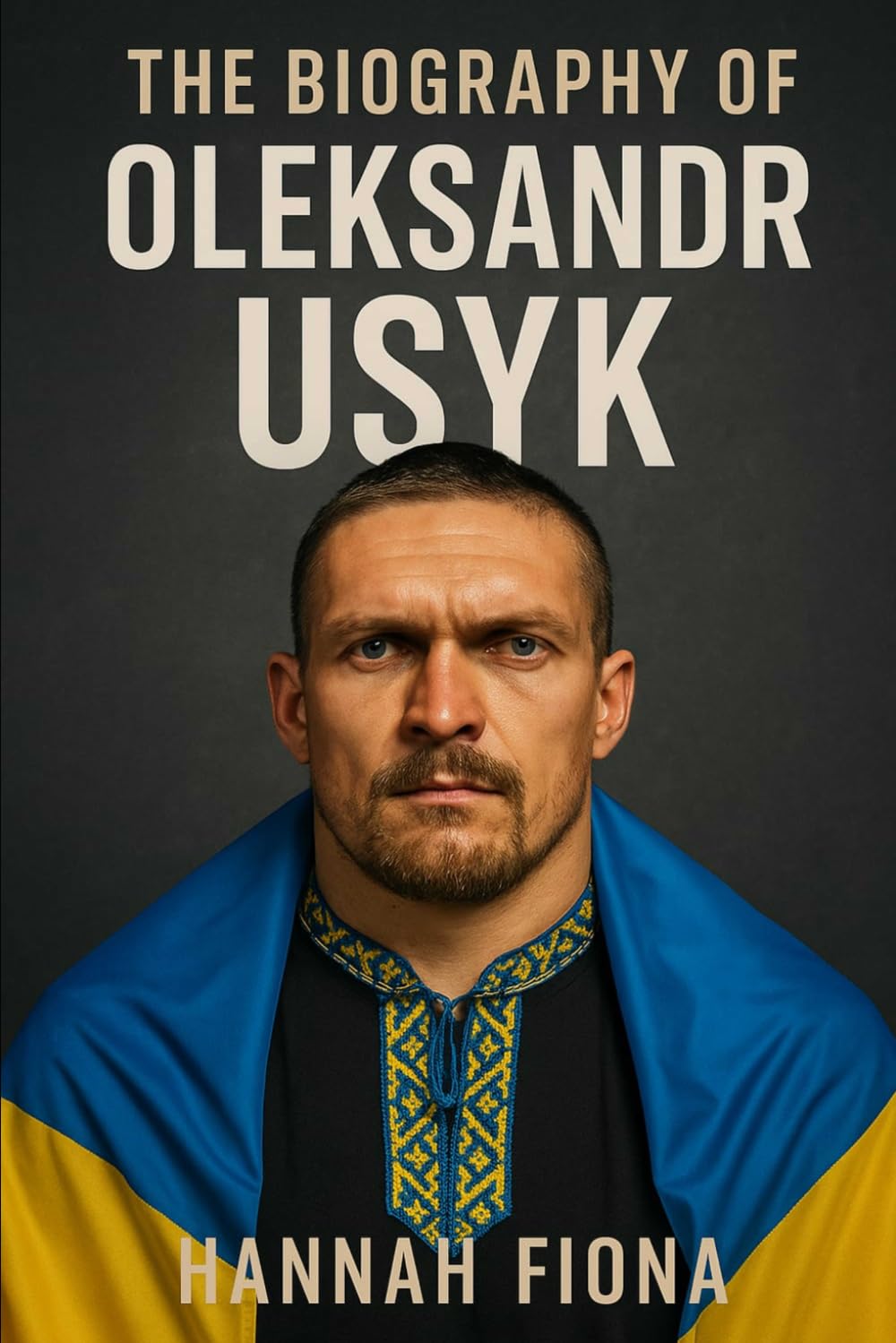 The Biography of Oleksandr Usyk: Faith, Fight and the Making of a Ukrainian warrior