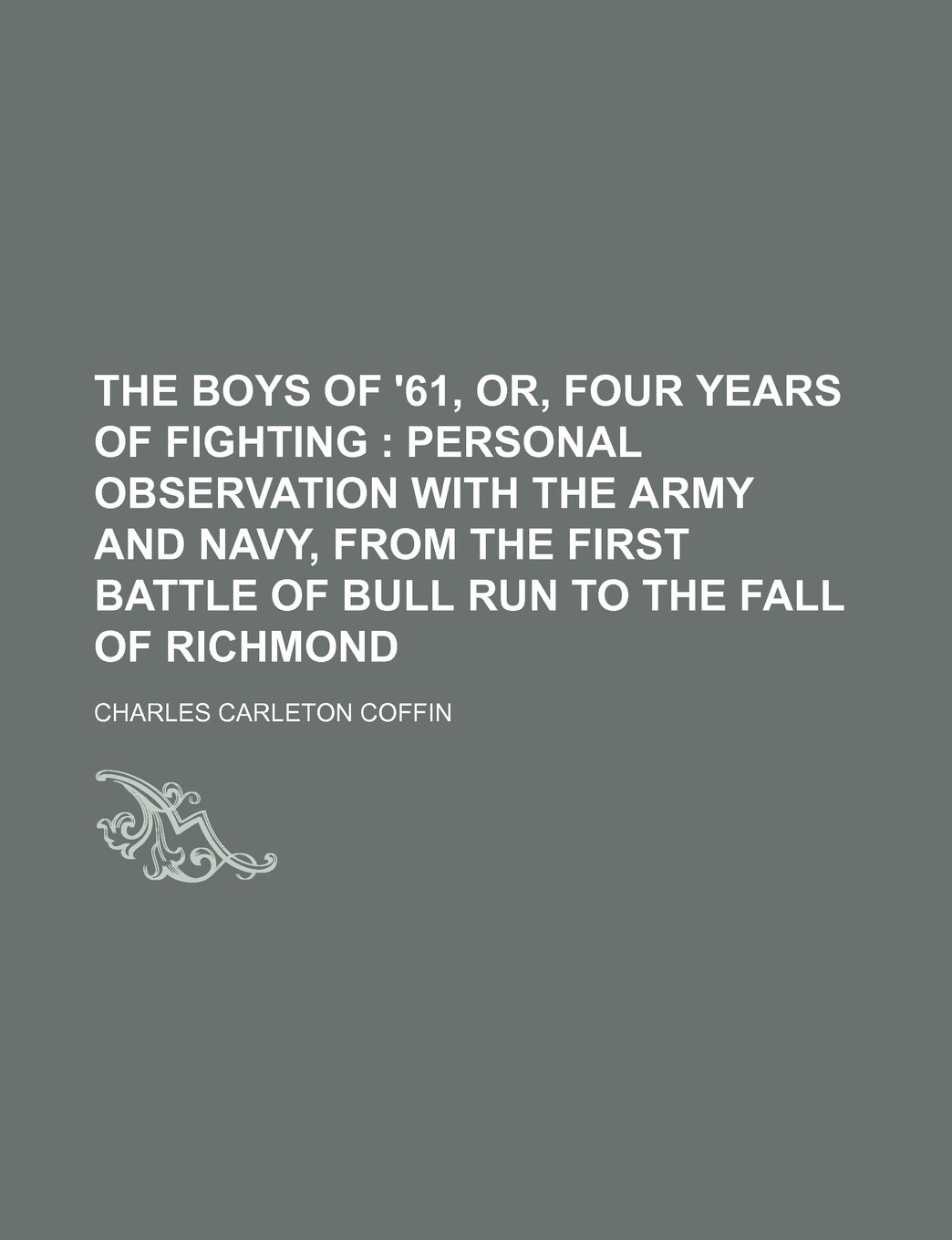 The Boys of '61, Or, Four Years of Fighting; Personal Observation with the Army and Navy, from the First Battle of Bull Run to the Fall of Richmond