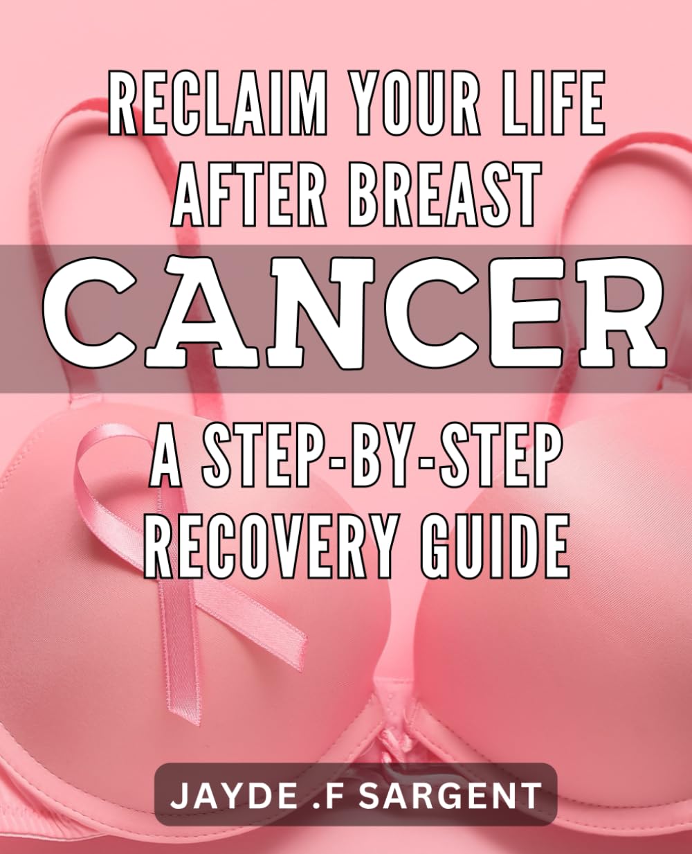 Reclaim Your Life After Breast Cancer: A Step-by-Step Recovery Guide: Guide to Overcoming Breast Cancer: Rediscover Your Life One Step at a Time