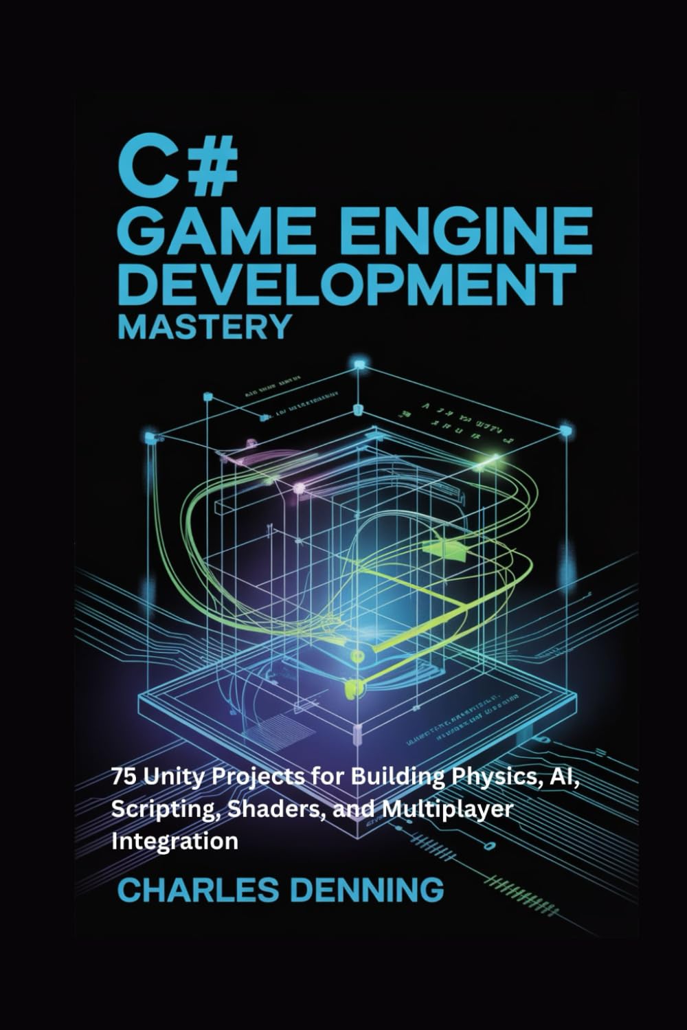 C# GAME ENGINE DEVELOPMENT MASTERY: 75 Unity Projects for Building Physics, AI, Scripting, Shaders, and Multiplayer Integration