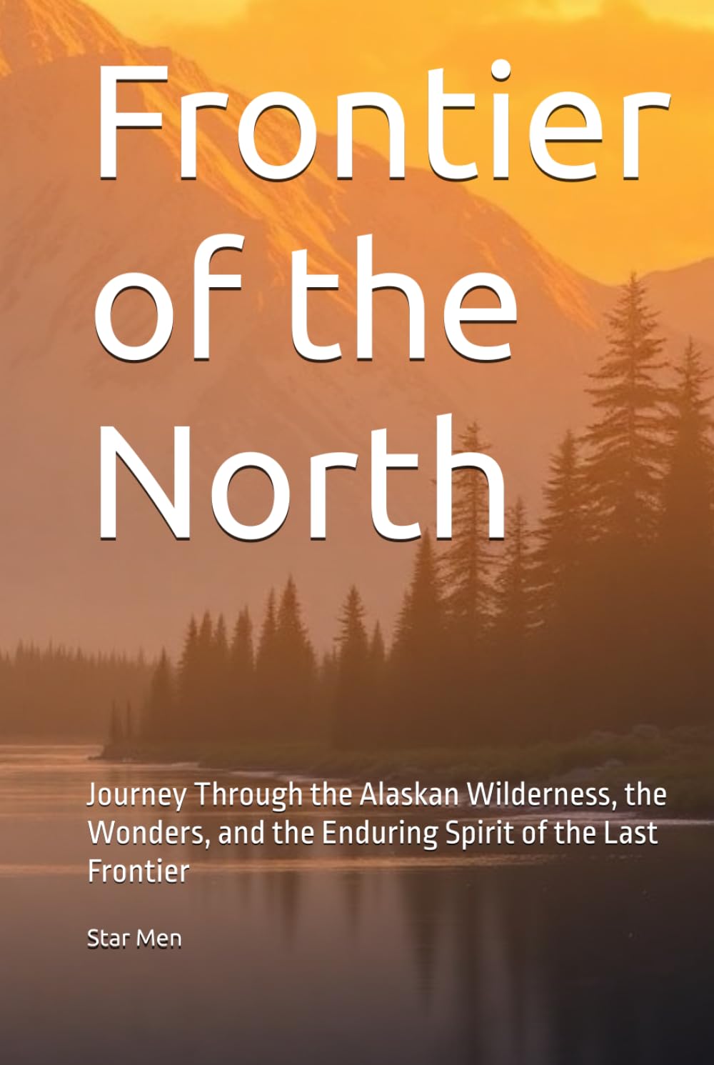 Frontier of the North: Journey Through the Alaskan Wilderness, the Wonders, and the Enduring Spirit of the Last Frontier